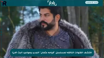 اكتشف القنوات الناقلة لمسلسل “قيامة عثمان” الجديد ومواعيد البث الآن!